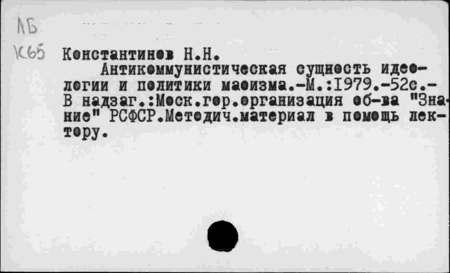 ﻿КЬО Константино! Н.Н.
Антикоммунистическая сущность идеологии и политики маоизма.-М.:1979.-52с.-В надзаг.:Моск.гор.организация об-оа "Знание" РСФСР.Методич.материал > помощь лектору.